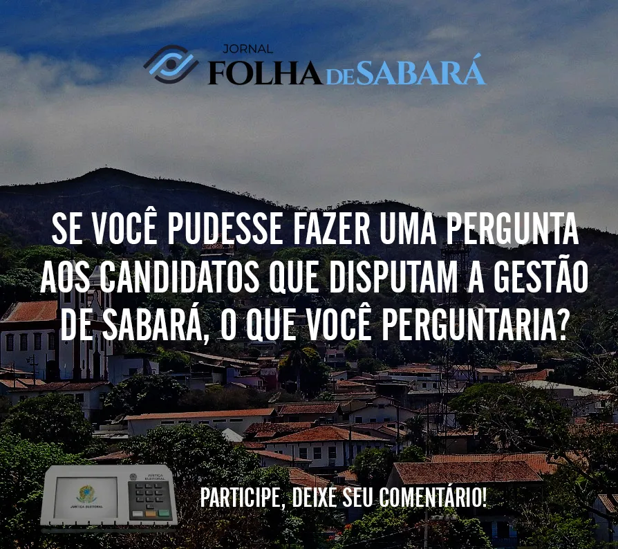 Se você tivesse a oportunidade de fazer uma pergunta para quem disputa a gestão do município de Sabará, o que você perguntaria?